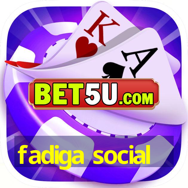 fadiga social